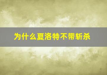 为什么夏洛特不带斩杀