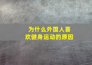 为什么外国人喜欢健身运动的原因