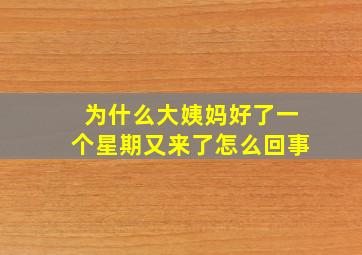 为什么大姨妈好了一个星期又来了怎么回事