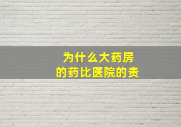 为什么大药房的药比医院的贵