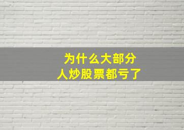 为什么大部分人炒股票都亏了