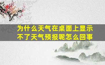 为什么天气在桌面上显示不了天气预报呢怎么回事