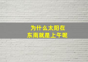 为什么太阳在东南就是上午呢