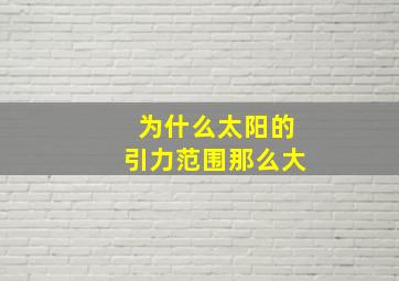 为什么太阳的引力范围那么大