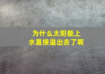 为什么太阳能上水直接溢出去了呢