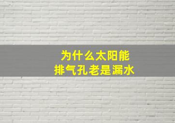 为什么太阳能排气孔老是漏水