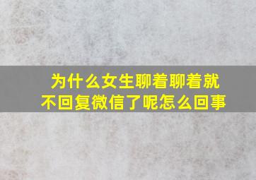 为什么女生聊着聊着就不回复微信了呢怎么回事