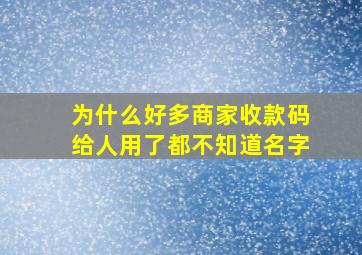 为什么好多商家收款码给人用了都不知道名字