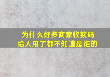 为什么好多商家收款码给人用了都不知道是谁的