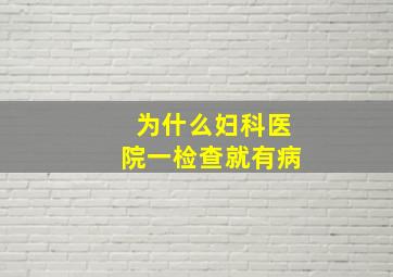 为什么妇科医院一检查就有病