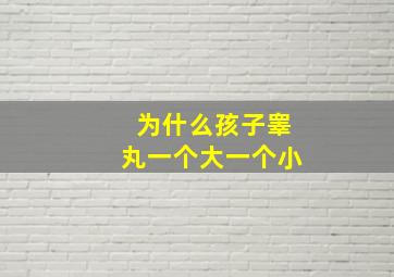 为什么孩子睾丸一个大一个小