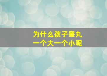 为什么孩子睾丸一个大一个小呢