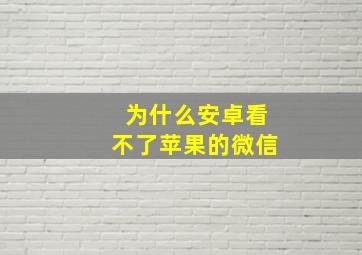 为什么安卓看不了苹果的微信