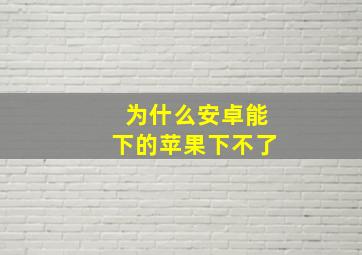 为什么安卓能下的苹果下不了