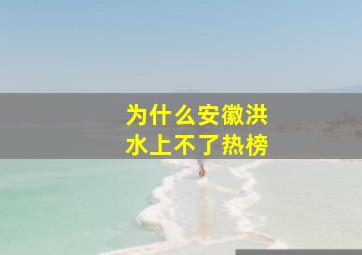 为什么安徽洪水上不了热榜