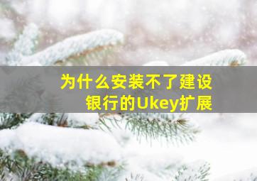 为什么安装不了建设银行的Ukey扩展