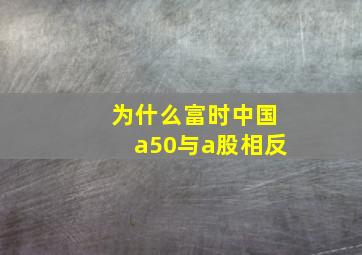 为什么富时中国a50与a股相反