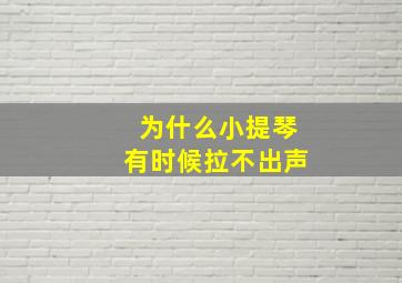 为什么小提琴有时候拉不出声