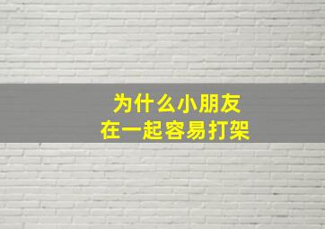 为什么小朋友在一起容易打架