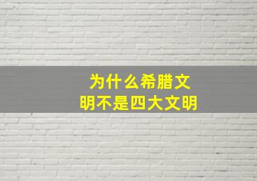 为什么希腊文明不是四大文明