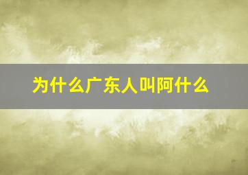 为什么广东人叫阿什么