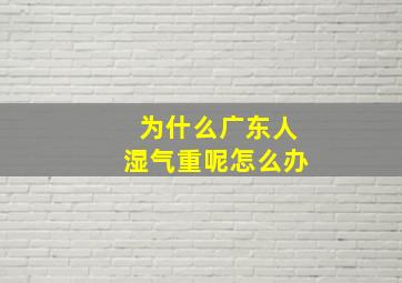 为什么广东人湿气重呢怎么办