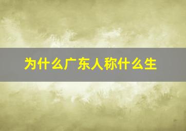 为什么广东人称什么生