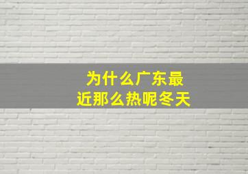 为什么广东最近那么热呢冬天