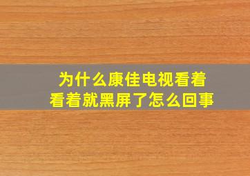 为什么康佳电视看着看着就黑屏了怎么回事