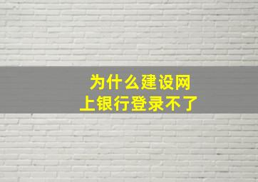 为什么建设网上银行登录不了