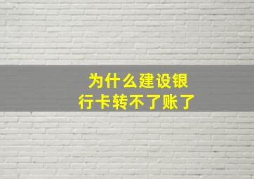 为什么建设银行卡转不了账了