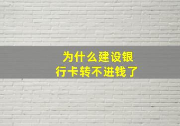 为什么建设银行卡转不进钱了