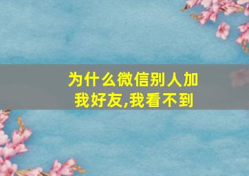 为什么微信别人加我好友,我看不到