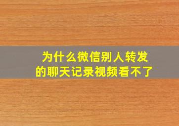 为什么微信别人转发的聊天记录视频看不了