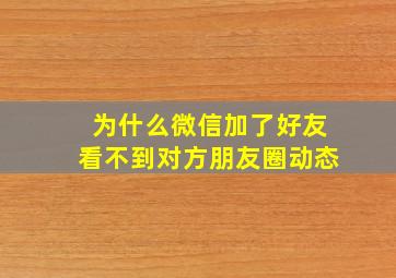 为什么微信加了好友看不到对方朋友圈动态