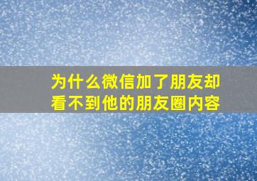 为什么微信加了朋友却看不到他的朋友圈内容