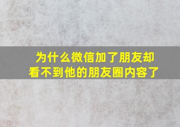 为什么微信加了朋友却看不到他的朋友圈内容了