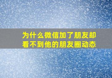 为什么微信加了朋友却看不到他的朋友圈动态