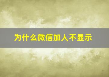 为什么微信加人不显示