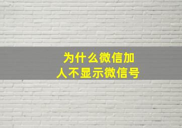 为什么微信加人不显示微信号