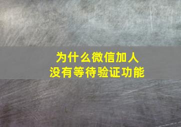 为什么微信加人没有等待验证功能