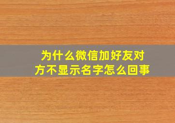 为什么微信加好友对方不显示名字怎么回事