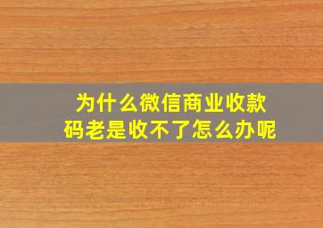 为什么微信商业收款码老是收不了怎么办呢