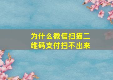 为什么微信扫描二维码支付扫不出来