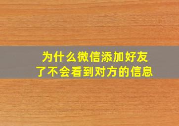 为什么微信添加好友了不会看到对方的信息