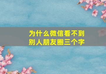 为什么微信看不到别人朋友圈三个字