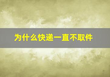 为什么快递一直不取件