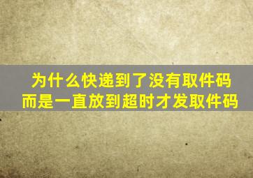 为什么快递到了没有取件码而是一直放到超时才发取件码