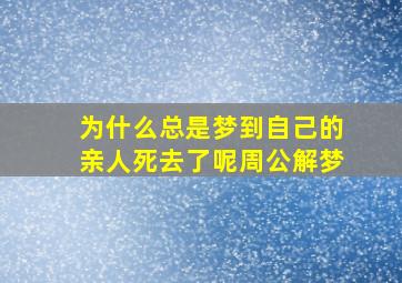 为什么总是梦到自己的亲人死去了呢周公解梦