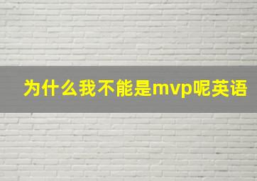 为什么我不能是mvp呢英语